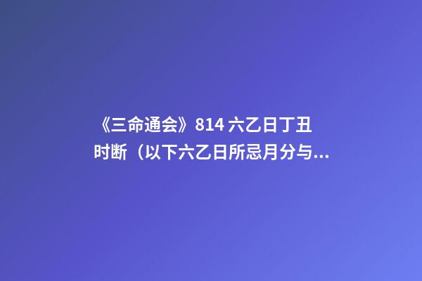 《三命通会》8.14 六乙日丁丑时断（以下六乙日所忌月分与上同，